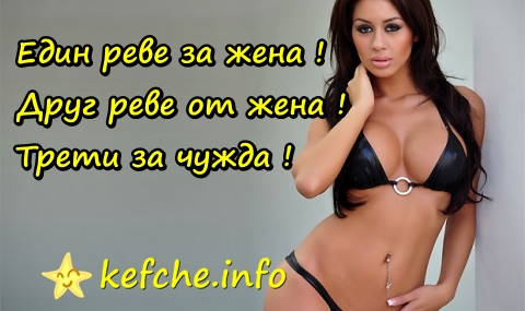 Един реве за жена ! Друг реве от жена ! Трети за чужда !